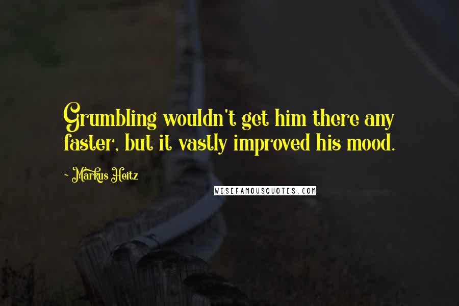 Markus Heitz Quotes: Grumbling wouldn't get him there any faster, but it vastly improved his mood.