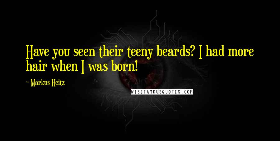 Markus Heitz Quotes: Have you seen their teeny beards? I had more hair when I was born!