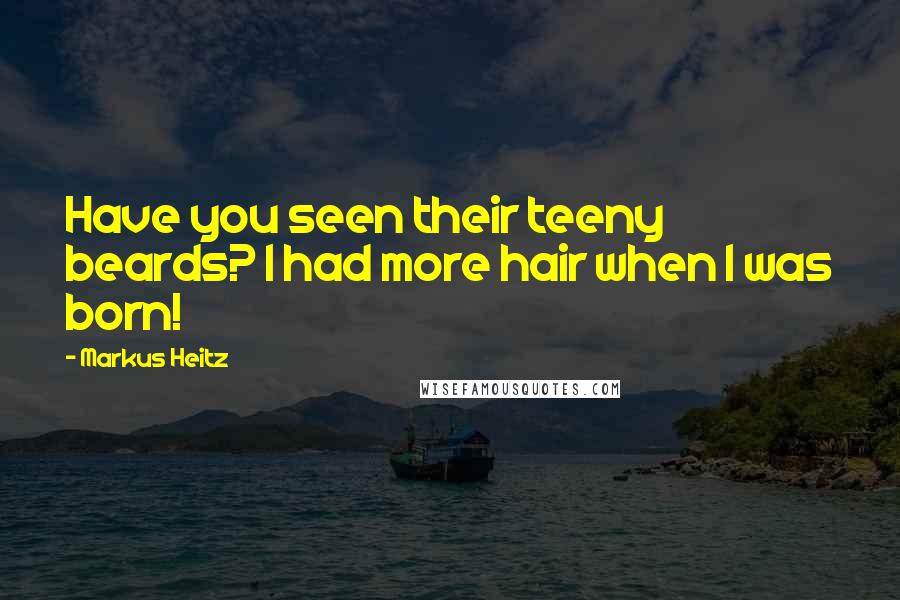 Markus Heitz Quotes: Have you seen their teeny beards? I had more hair when I was born!