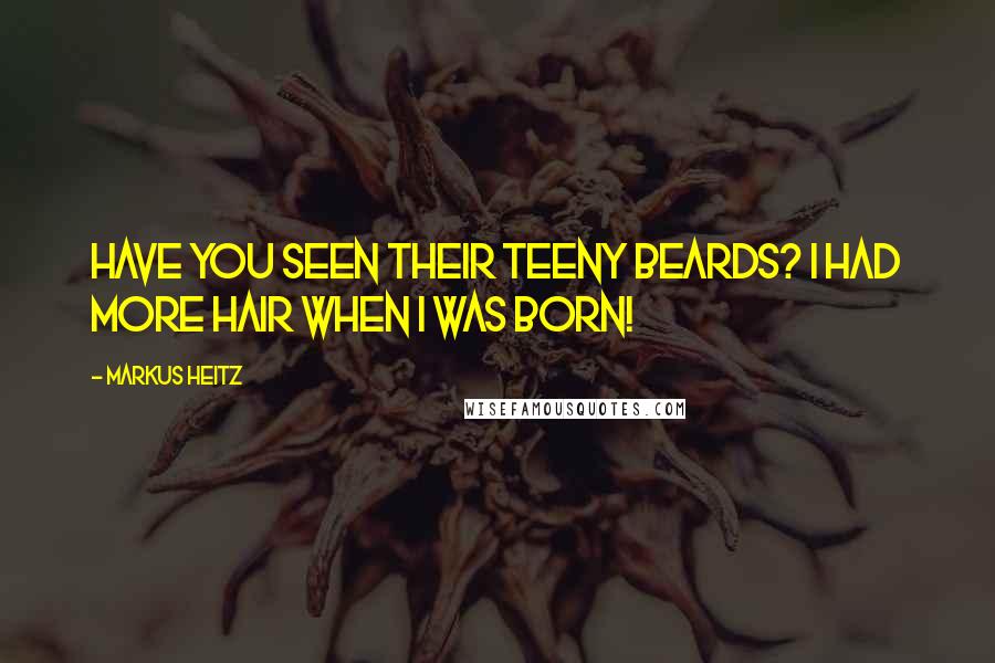 Markus Heitz Quotes: Have you seen their teeny beards? I had more hair when I was born!