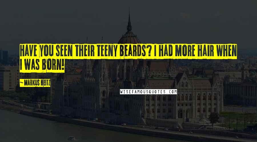 Markus Heitz Quotes: Have you seen their teeny beards? I had more hair when I was born!