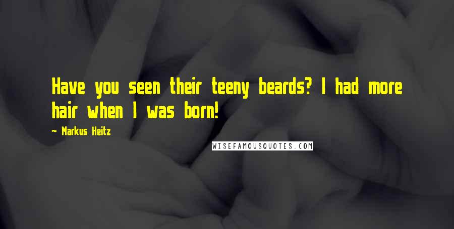 Markus Heitz Quotes: Have you seen their teeny beards? I had more hair when I was born!