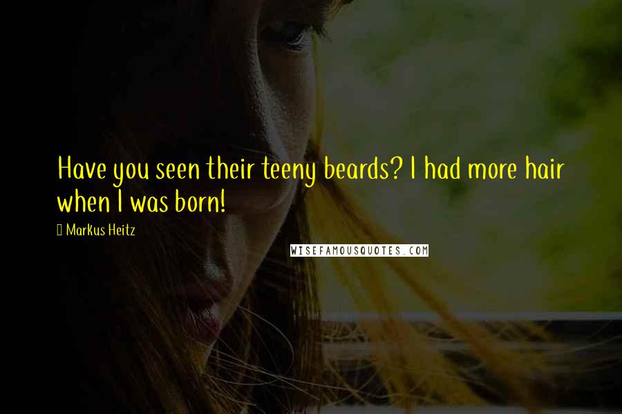 Markus Heitz Quotes: Have you seen their teeny beards? I had more hair when I was born!