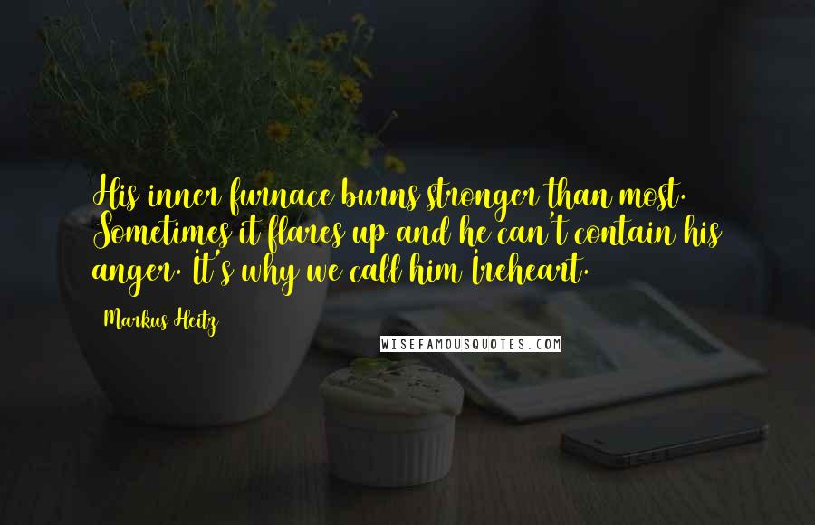 Markus Heitz Quotes: His inner furnace burns stronger than most. Sometimes it flares up and he can't contain his anger. It's why we call him Ireheart.