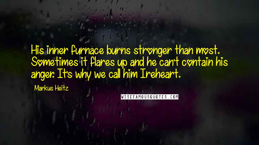 Markus Heitz Quotes: His inner furnace burns stronger than most. Sometimes it flares up and he can't contain his anger. It's why we call him Ireheart.