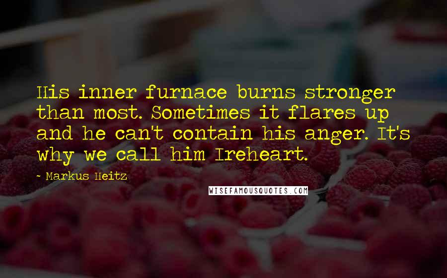 Markus Heitz Quotes: His inner furnace burns stronger than most. Sometimes it flares up and he can't contain his anger. It's why we call him Ireheart.