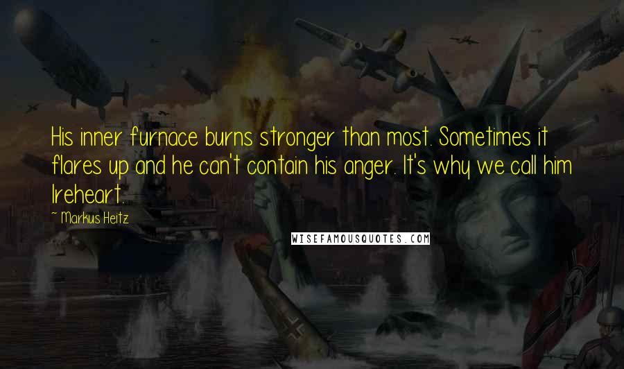 Markus Heitz Quotes: His inner furnace burns stronger than most. Sometimes it flares up and he can't contain his anger. It's why we call him Ireheart.