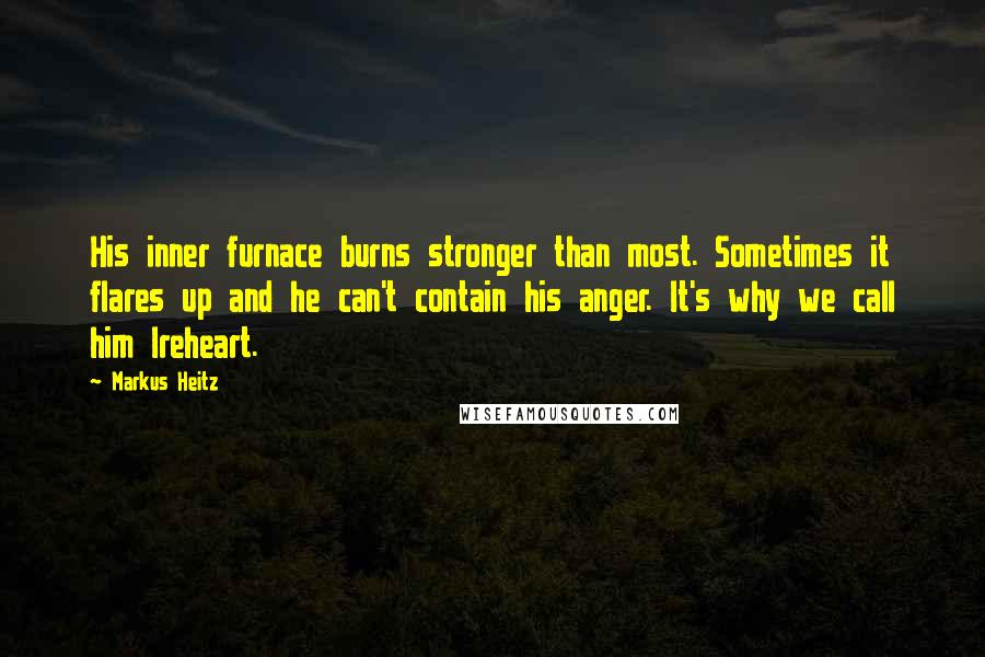 Markus Heitz Quotes: His inner furnace burns stronger than most. Sometimes it flares up and he can't contain his anger. It's why we call him Ireheart.