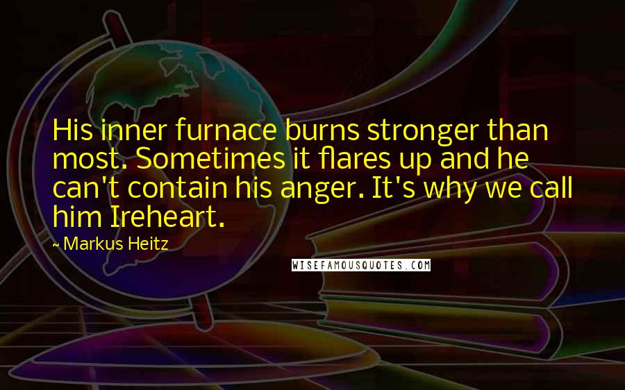 Markus Heitz Quotes: His inner furnace burns stronger than most. Sometimes it flares up and he can't contain his anger. It's why we call him Ireheart.