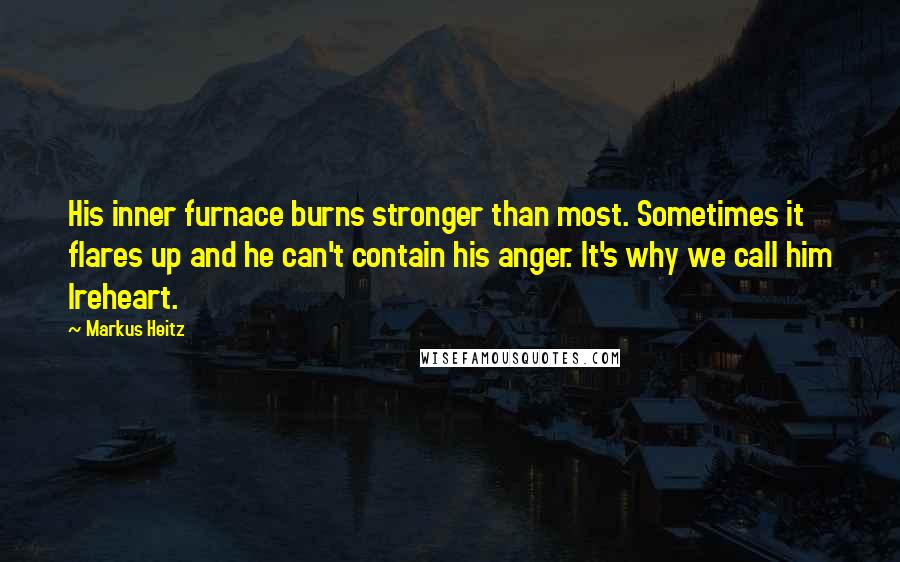 Markus Heitz Quotes: His inner furnace burns stronger than most. Sometimes it flares up and he can't contain his anger. It's why we call him Ireheart.