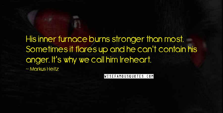 Markus Heitz Quotes: His inner furnace burns stronger than most. Sometimes it flares up and he can't contain his anger. It's why we call him Ireheart.