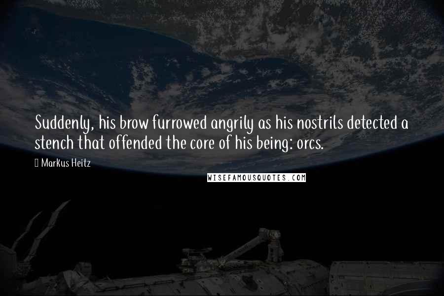 Markus Heitz Quotes: Suddenly, his brow furrowed angrily as his nostrils detected a stench that offended the core of his being: orcs.