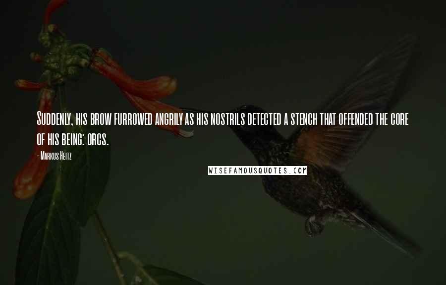 Markus Heitz Quotes: Suddenly, his brow furrowed angrily as his nostrils detected a stench that offended the core of his being: orcs.