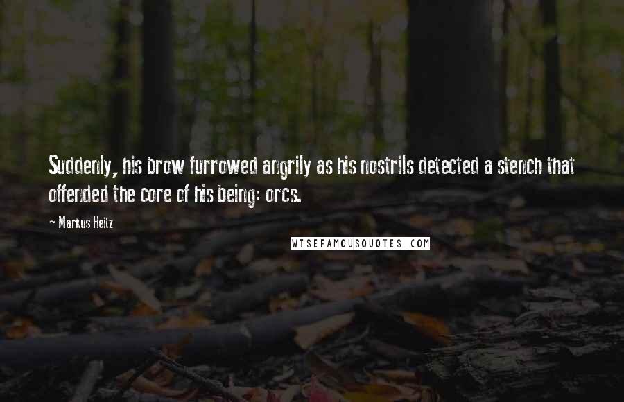 Markus Heitz Quotes: Suddenly, his brow furrowed angrily as his nostrils detected a stench that offended the core of his being: orcs.