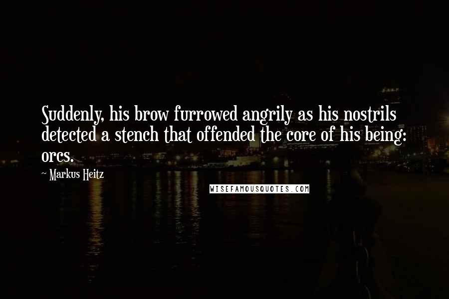 Markus Heitz Quotes: Suddenly, his brow furrowed angrily as his nostrils detected a stench that offended the core of his being: orcs.