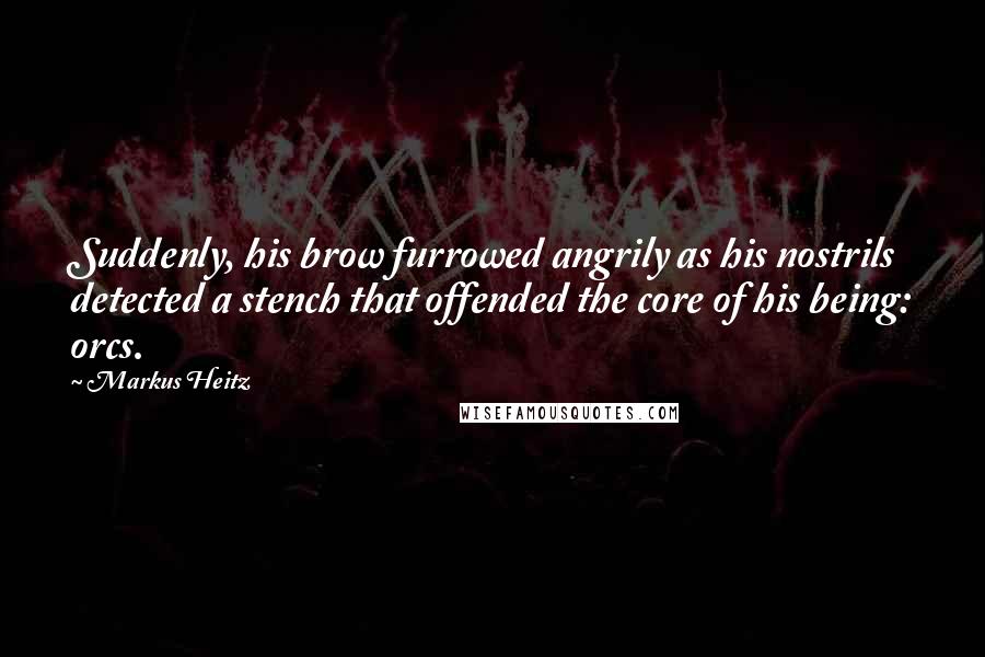 Markus Heitz Quotes: Suddenly, his brow furrowed angrily as his nostrils detected a stench that offended the core of his being: orcs.