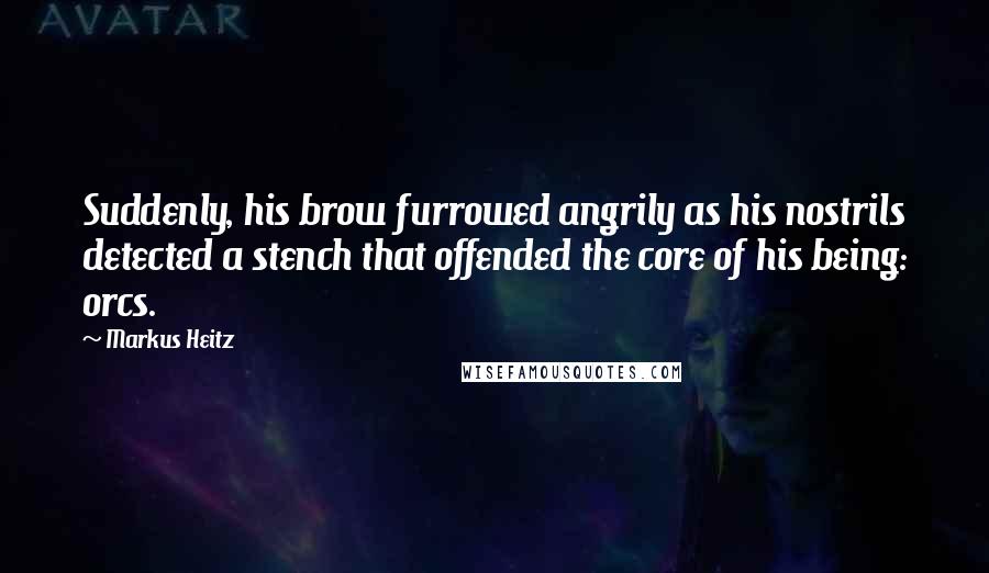 Markus Heitz Quotes: Suddenly, his brow furrowed angrily as his nostrils detected a stench that offended the core of his being: orcs.