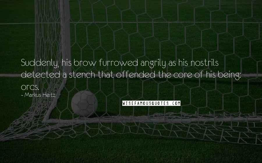 Markus Heitz Quotes: Suddenly, his brow furrowed angrily as his nostrils detected a stench that offended the core of his being: orcs.