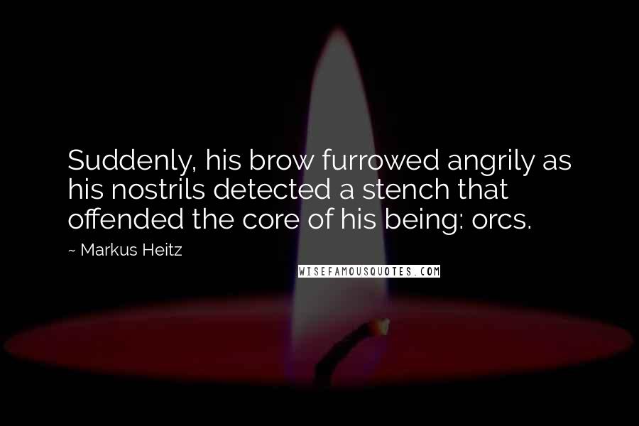 Markus Heitz Quotes: Suddenly, his brow furrowed angrily as his nostrils detected a stench that offended the core of his being: orcs.