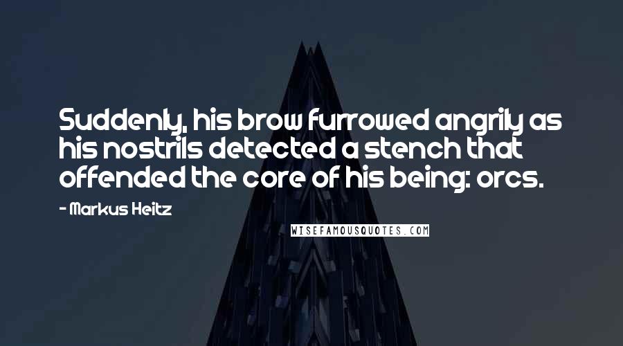 Markus Heitz Quotes: Suddenly, his brow furrowed angrily as his nostrils detected a stench that offended the core of his being: orcs.