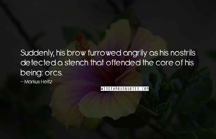 Markus Heitz Quotes: Suddenly, his brow furrowed angrily as his nostrils detected a stench that offended the core of his being: orcs.