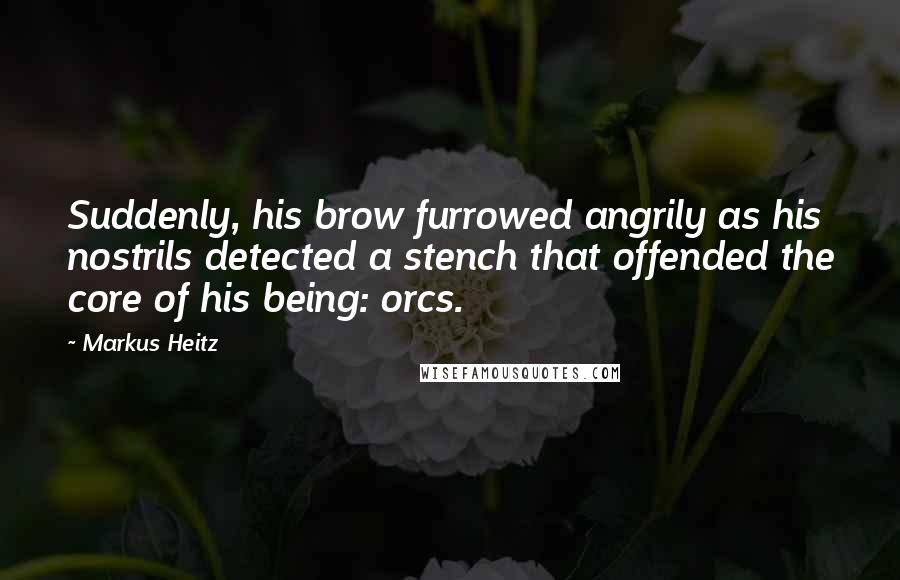 Markus Heitz Quotes: Suddenly, his brow furrowed angrily as his nostrils detected a stench that offended the core of his being: orcs.