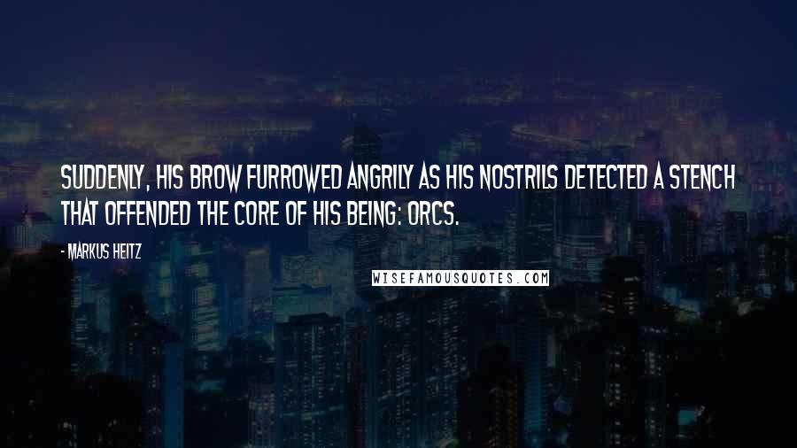 Markus Heitz Quotes: Suddenly, his brow furrowed angrily as his nostrils detected a stench that offended the core of his being: orcs.