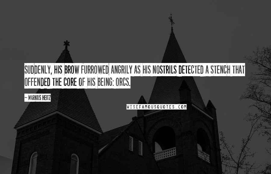 Markus Heitz Quotes: Suddenly, his brow furrowed angrily as his nostrils detected a stench that offended the core of his being: orcs.
