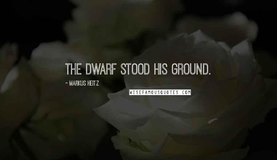 Markus Heitz Quotes: The dwarf stood his ground.