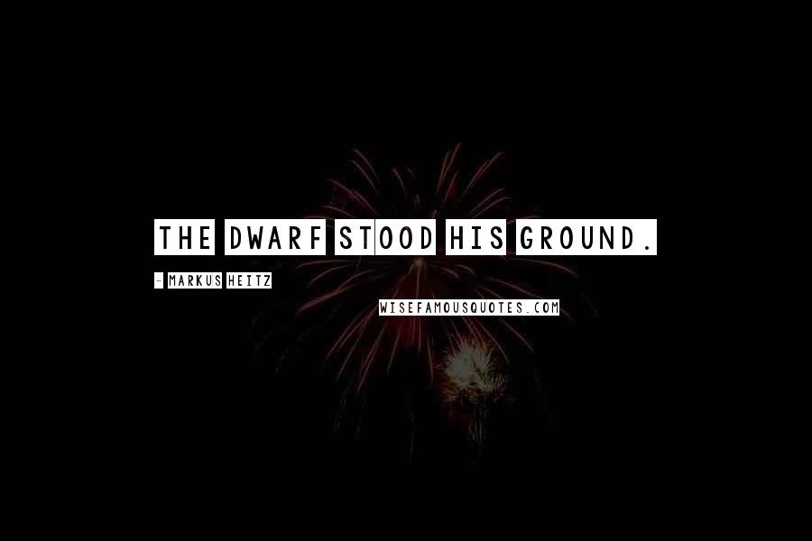 Markus Heitz Quotes: The dwarf stood his ground.
