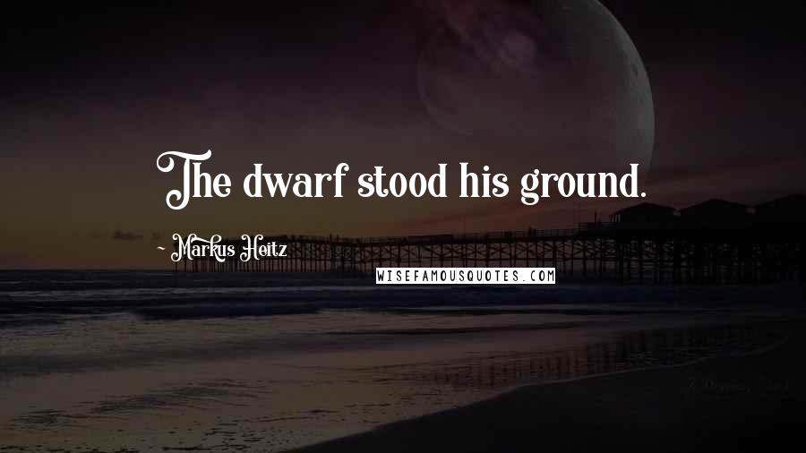 Markus Heitz Quotes: The dwarf stood his ground.