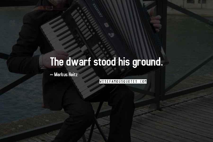 Markus Heitz Quotes: The dwarf stood his ground.