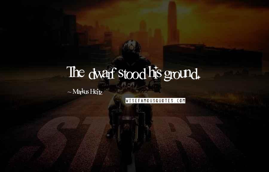 Markus Heitz Quotes: The dwarf stood his ground.