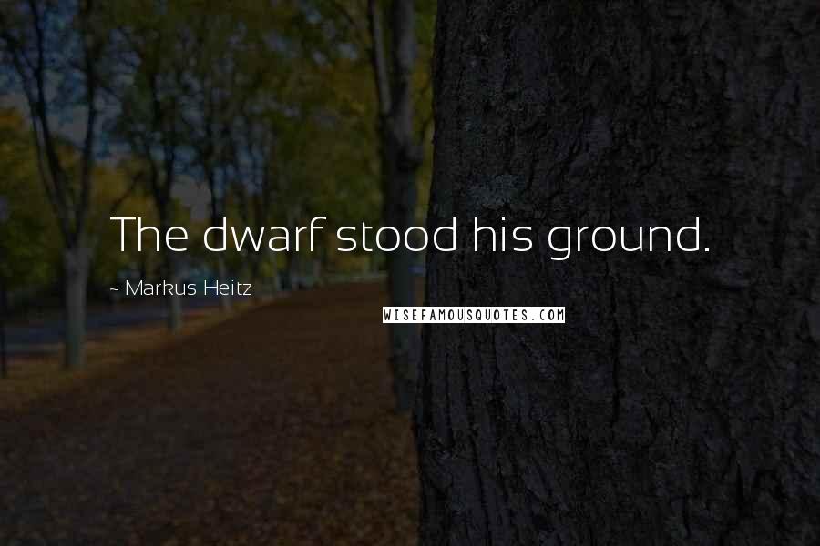 Markus Heitz Quotes: The dwarf stood his ground.