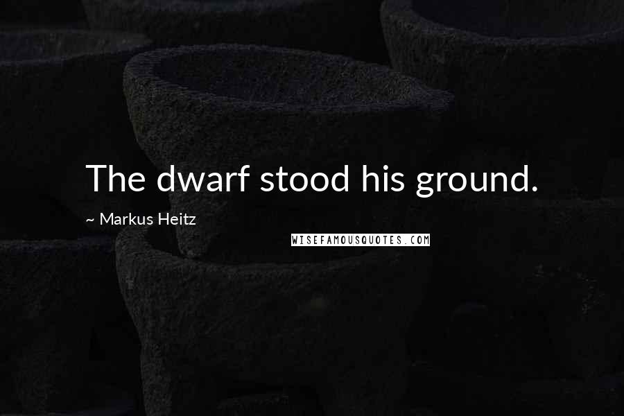 Markus Heitz Quotes: The dwarf stood his ground.