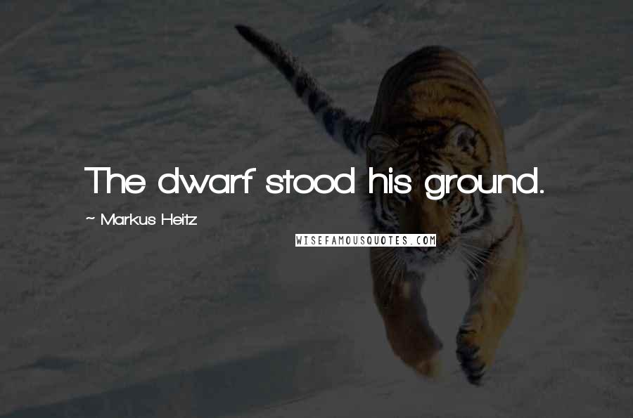 Markus Heitz Quotes: The dwarf stood his ground.