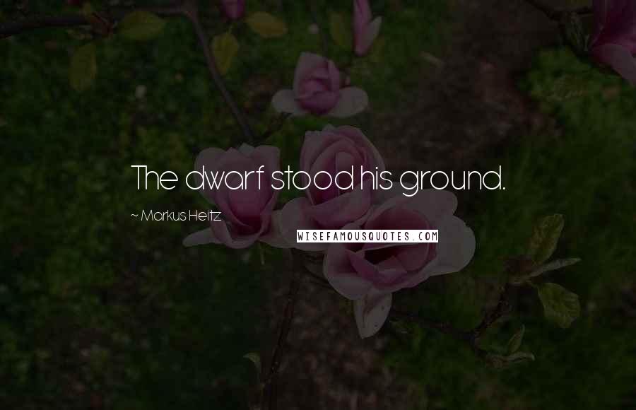 Markus Heitz Quotes: The dwarf stood his ground.