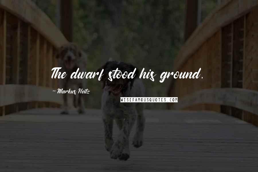 Markus Heitz Quotes: The dwarf stood his ground.