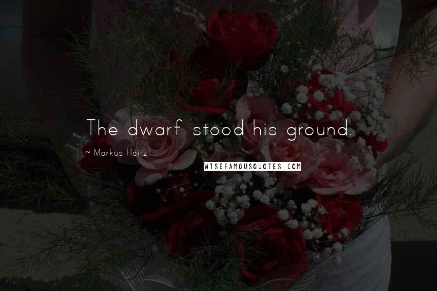 Markus Heitz Quotes: The dwarf stood his ground.