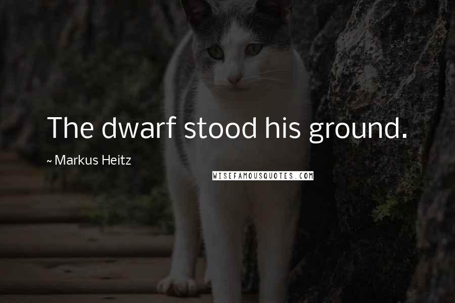 Markus Heitz Quotes: The dwarf stood his ground.