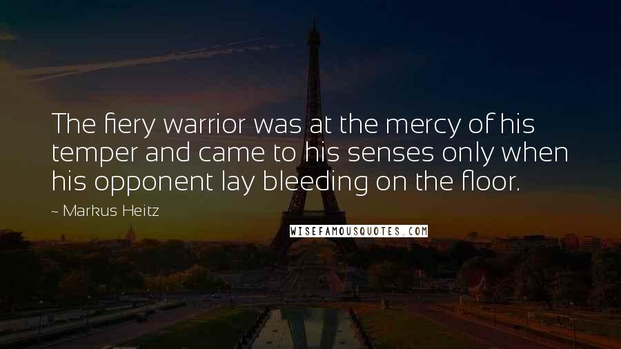 Markus Heitz Quotes: The fiery warrior was at the mercy of his temper and came to his senses only when his opponent lay bleeding on the floor.