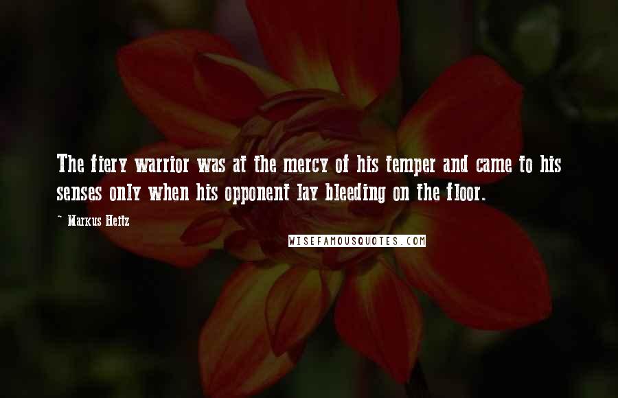 Markus Heitz Quotes: The fiery warrior was at the mercy of his temper and came to his senses only when his opponent lay bleeding on the floor.