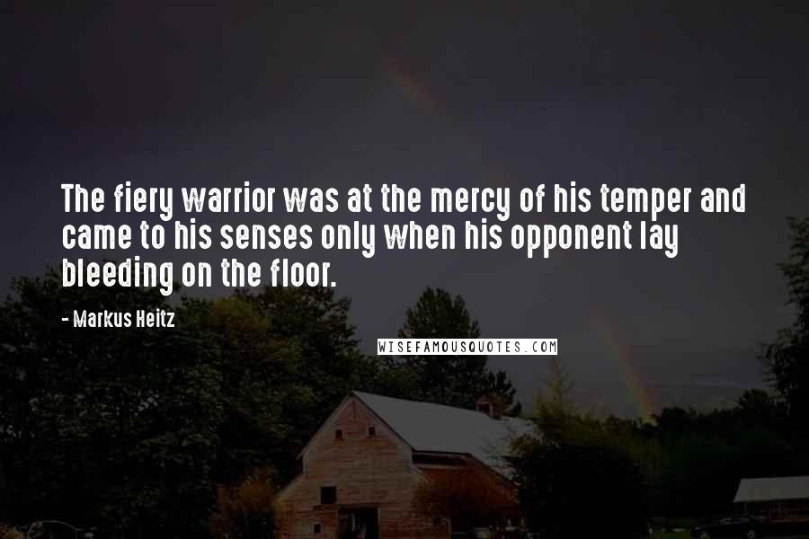 Markus Heitz Quotes: The fiery warrior was at the mercy of his temper and came to his senses only when his opponent lay bleeding on the floor.