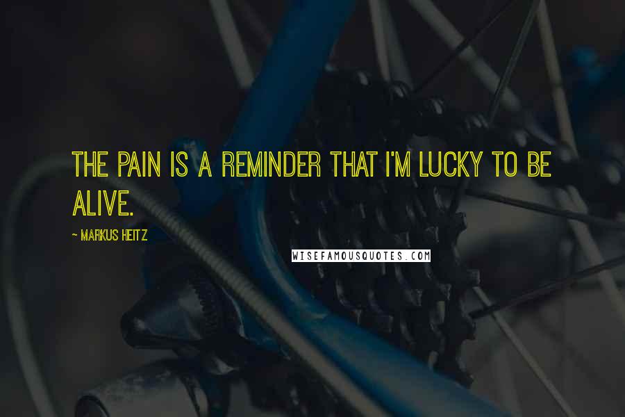 Markus Heitz Quotes: The pain is a reminder that I'm lucky to be alive.