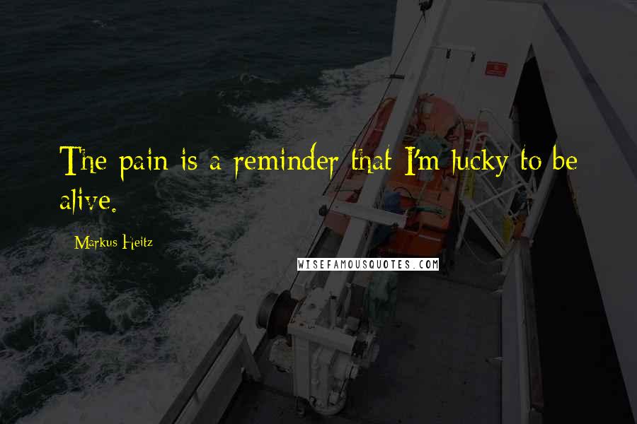 Markus Heitz Quotes: The pain is a reminder that I'm lucky to be alive.