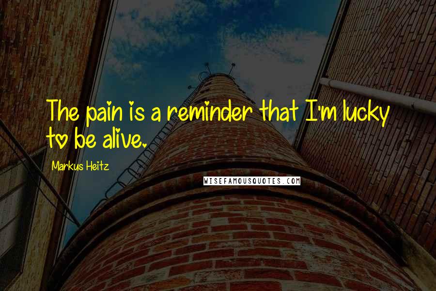 Markus Heitz Quotes: The pain is a reminder that I'm lucky to be alive.