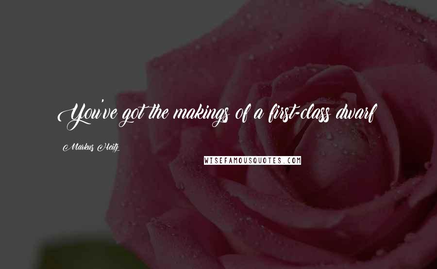 Markus Heitz Quotes: You've got the makings of a first-class dwarf!