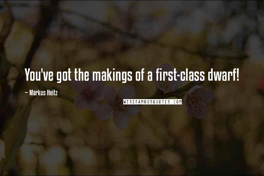 Markus Heitz Quotes: You've got the makings of a first-class dwarf!