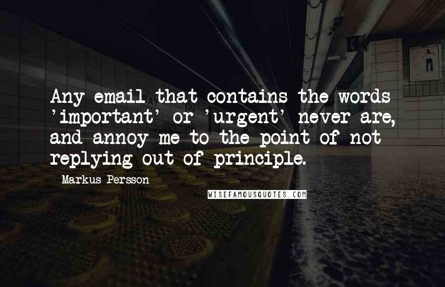 Markus Persson Quotes: Any email that contains the words 'important' or 'urgent' never are, and annoy me to the point of not replying out of principle.