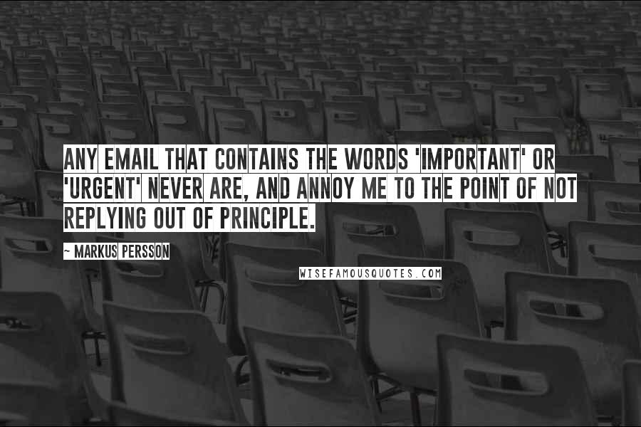 Markus Persson Quotes: Any email that contains the words 'important' or 'urgent' never are, and annoy me to the point of not replying out of principle.